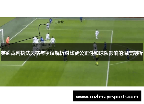 英超裁判执法风格与争议解析对比赛公正性和球队影响的深度剖析
