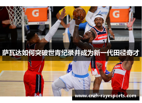 萨瓦达如何突破世青纪录并成为新一代田径奇才 萨瓦达如何突破世青纪录并成为新一代田径奇才