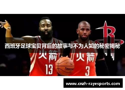 西班牙足球宝贝背后的故事与不为人知的秘密揭秘