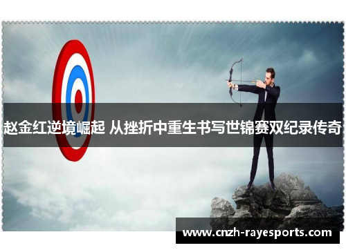 赵金红逆境崛起 从挫折中重生书写世锦赛双纪录传奇