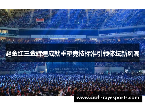 赵金红三金辉煌成就重塑竞技标准引领体坛新风潮 赵金红三金辉煌成就重塑竞技标准引领体坛新风潮