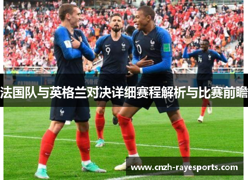 法国队与英格兰对决详细赛程解析与比赛前瞻 法国队与英格兰对决详细赛程解析与比赛前瞻