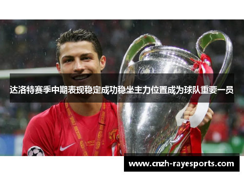 达洛特赛季中期表现稳定成功稳坐主力位置成为球队重要一员