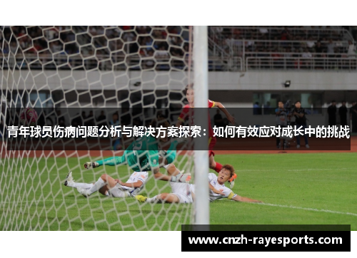 青年球员伤病问题分析与解决方案探索：如何有效应对成长中的挑战