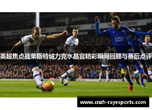 英超焦点战莱斯特城力克水晶宫精彩瞬间回顾与赛后点评