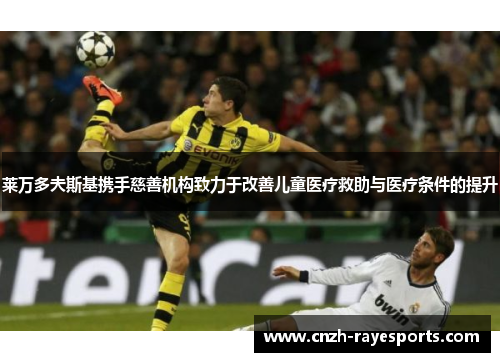 莱万多夫斯基携手慈善机构致力于改善儿童医疗救助与医疗条件的提升