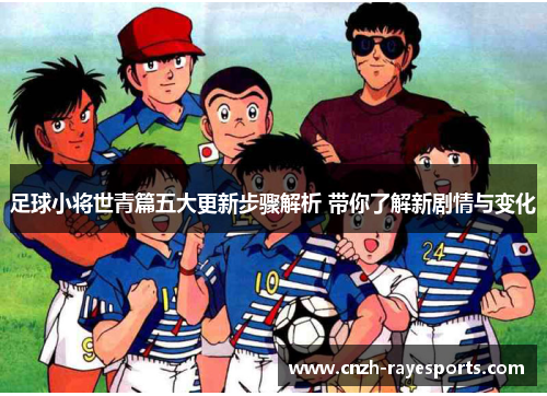 足球小将世青篇五大更新步骤解析 带你了解新剧情与变化
