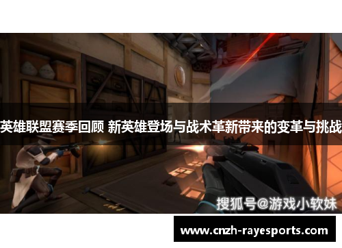 英雄联盟赛季回顾 新英雄登场与战术革新带来的变革与挑战 英雄联盟赛季回顾 新英雄登场与战术革新带来的变革与挑战