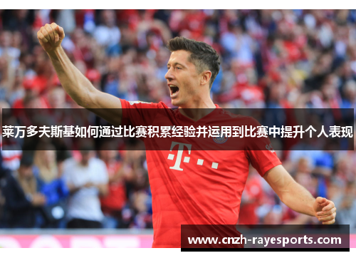 莱万多夫斯基如何通过比赛积累经验并运用到比赛中提升个人表现