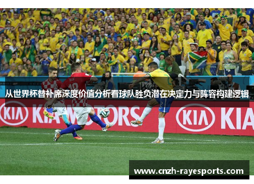 从世界杯替补席深度价值分析看球队胜负潜在决定力与阵容构建逻辑