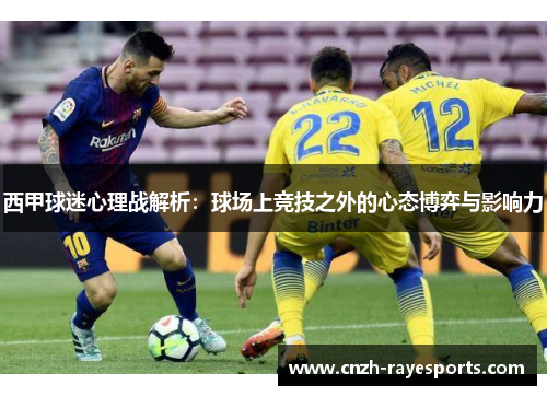 西甲球迷心理战解析：球场上竞技之外的心态博弈与影响力