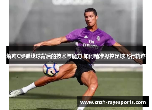 解密C罗弧线球背后的技术与魔力 如何精准操控足球飞行轨迹 解密C罗弧线球背后的技术与魔力 如何精准操控足球飞行轨迹
