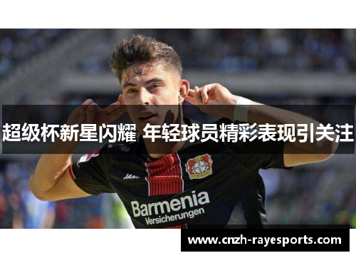 超级杯新星闪耀 年轻球员精彩表现引关注 超级杯新星闪耀 年轻球员精彩表现引关注
