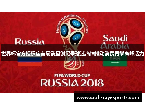 世界杯官方授权店首周销量创纪录球迷热情推动消费再攀高峰活力 世界杯官方授权店首周销量创纪录球迷热情推动消费再攀高峰活力