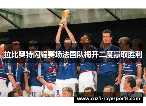 拉比奥特闪耀赛场法国队梅开二度豪取胜利