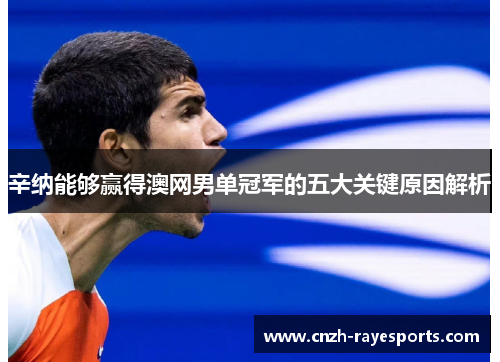 辛纳能够赢得澳网男单冠军的五大关键原因解析