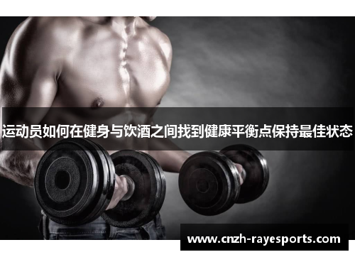 运动员如何在健身与饮酒之间找到健康平衡点保持最佳状态