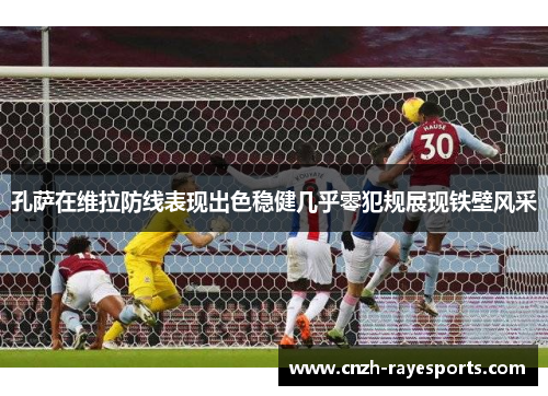孔萨在维拉防线表现出色稳健几乎零犯规展现铁壁风采