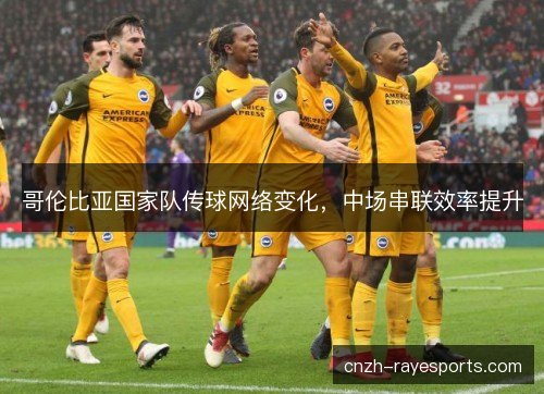 哥伦比亚国家队传球网络变化,中场串联效率提升 哥伦比亚国家队传球网络变化,中场串联效率提升